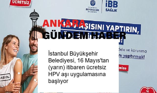 İstanbul Büyükşehir Belediyesi, 16 Mayıs’tan (yarın) itibaren ücretsiz HPV aşı uygulamasına başlıyor