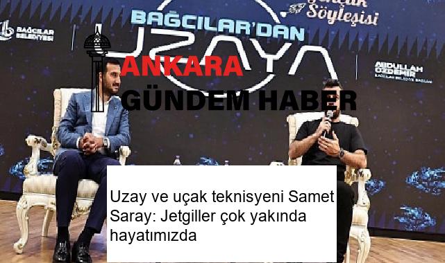 Uzay ve uçak teknisyeni Samet Saray: Jetgiller çok yakında hayatımızda