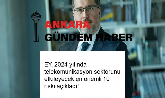 EY, 2024 yılında telekomünikasyon sektörünü etkileyecek en önemli 10 riski açıkladı!