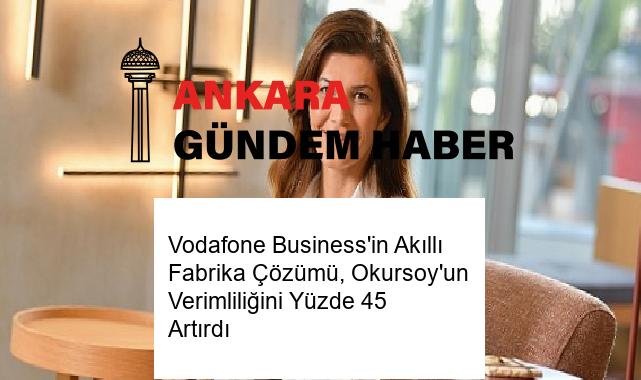 Vodafone Business’in Akıllı Fabrika Çözümü, Okursoy’un Verimliliğini Yüzde 45 Artırdı