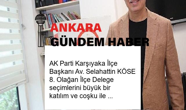 AK Parti Karşıyaka İlçe Başkanı Av. Selahattin KÖSE 8. Olağan İlçe Delege seçimlerini büyük bir katılım ve coşku ile tamamladıklarını söyledi.