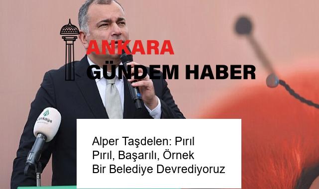 Alper Taşdelen: Pırıl Pırıl, Başarılı, Örnek Bir Belediye Devrediyoruz