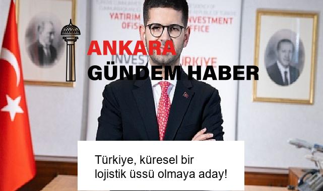 Türkiye, küresel bir lojistik üssü olmaya aday!