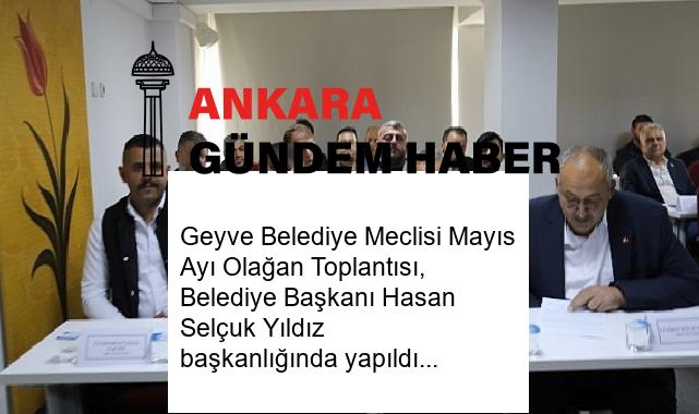 Geyve Belediye Meclisi Mayıs Ayı Olağan Toplantısı, Belediye Başkanı Hasan Selçuk Yıldız başkanlığında yapıldı