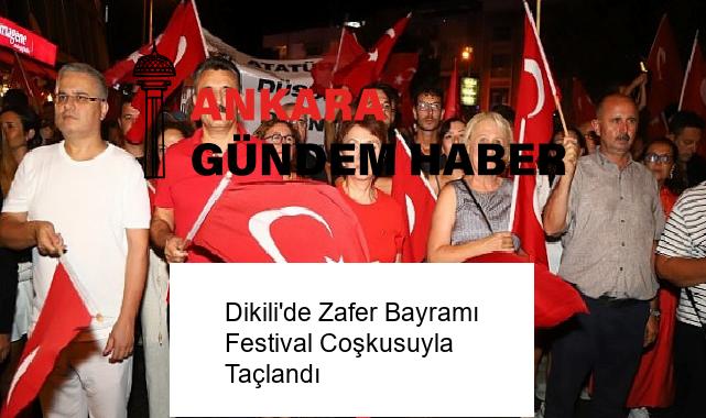 Dikili’de Zafer Bayramı Festival Coşkusuyla Taçlandı