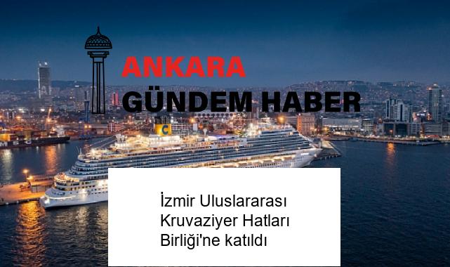 İzmir Uluslararası Kruvaziyer Hatları Birliği’ne katıldı