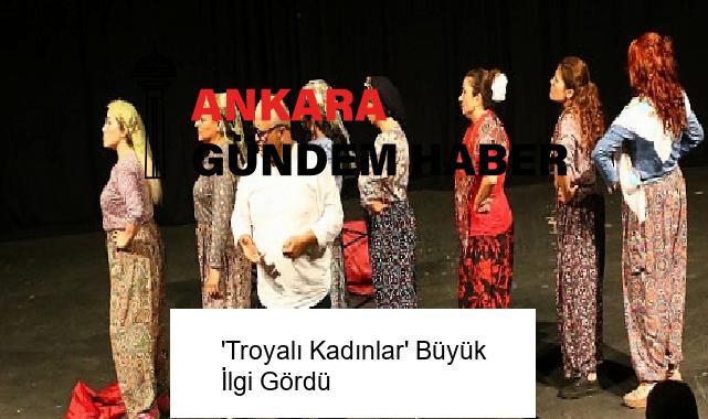 ‘Troyalı Kadınlar’ Büyük İlgi Gördü