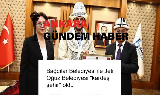 Bağcılar Belediyesi ile Jeti Oğuz Belediyesi “kardeş şehir” oldu