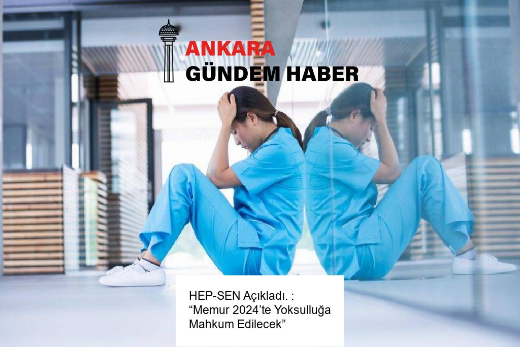 HEP-SEN Açıkladı. : “Memur 2024’te Yoksulluğa Mahkum Edilecek”