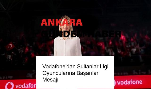 Vodafone’dan Sultanlar Ligi Oyuncularına Başarılar Mesajı