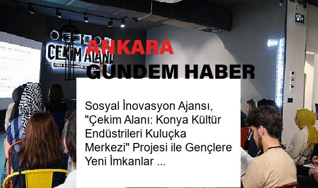 Sosyal İnovasyon Ajansı, “Çekim Alanı: Konya Kültür Endüstrileri Kuluçka Merkezi” Projesi ile Gençlere Yeni İmkanlar Sunuyor