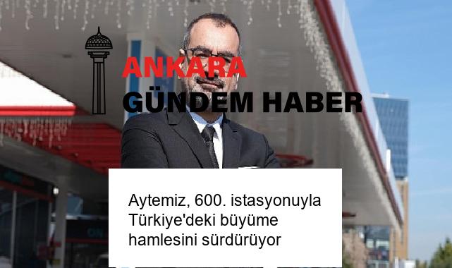 Aytemiz, 600. istasyonuyla Türkiye’deki büyüme hamlesini sürdürüyor