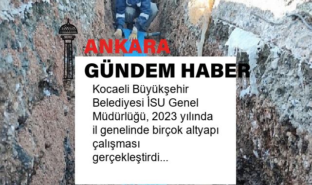 Kocaeli Büyükşehir Belediyesi İSU Genel Müdürlüğü, 2023 yılında il genelinde birçok altyapı çalışması gerçekleştirdi