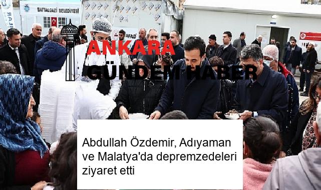 Abdullah Özdemir, Adıyaman ve Malatya’da depremzedeleri ziyaret etti