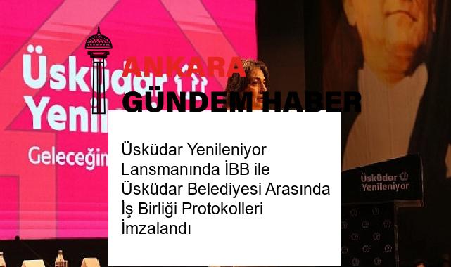 Üsküdar Yenileniyor Lansmanında İBB ile Üsküdar Belediyesi Arasında İş Birliği Protokolleri İmzalandı