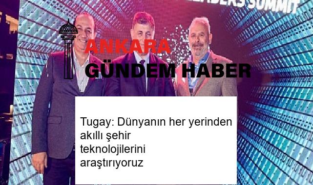 Tugay: Dünyanın her yerinden akıllı şehir teknolojilerini araştırıyoruz