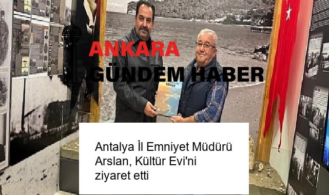 Antalya İl Emniyet Müdürü Arslan, Kültür Evi’ni ziyaret etti