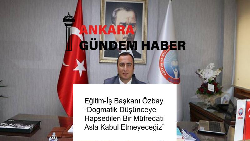 Eğitim-İş Başkanı Özbay, “Dogmatik Düşünceye Hapsedilen Bir Müfredatı Asla Kabul Etmeyeceğiz” 