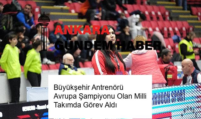 Büyükşehir Antrenörü Avrupa Şampiyonu Olan Milli Takımda Görev Aldı