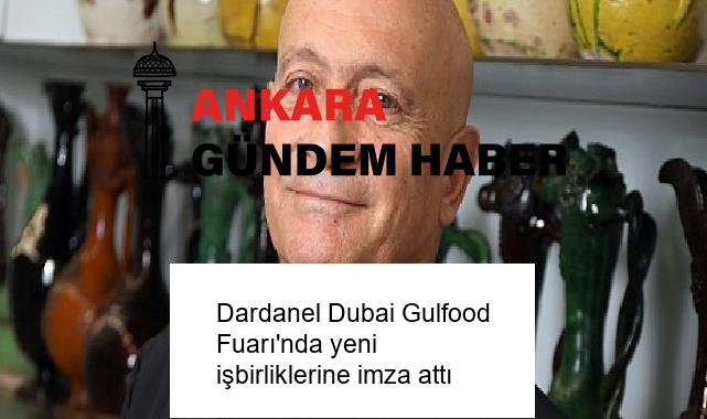 Dardanel Dubai Gulfood Fuarı’nda yeni işbirliklerine imza attı