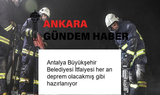 Antalya Büyükşehir Belediyesi İtfaiyesi her an deprem olacakmış gibi hazırlanıyor