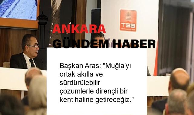 Başkan Aras: “Muğla’yı ortak akılla ve sürdürülebilir çözümlerle dirençli bir kent haline getireceğiz.”