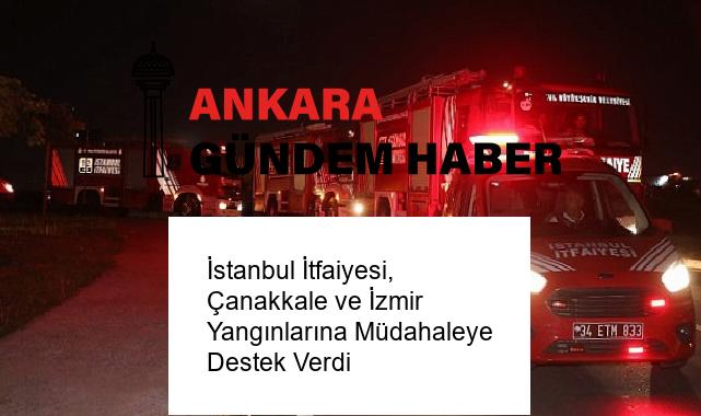 İstanbul İtfaiyesi, Çanakkale ve İzmir Yangınlarına Müdahaleye Destek Verdi