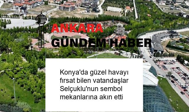 Konya’da güzel havayı fırsat bilen vatandaşlar Selçuklu’nun sembol mekanlarına akın etti