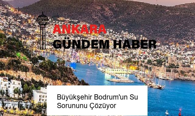 Büyükşehir Bodrum’un Su Sorununu Çözüyor