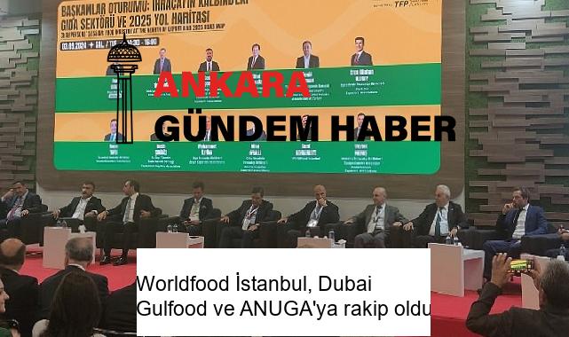 Worldfood İstanbul, Dubai Gulfood ve ANUGA’ya rakip oldu