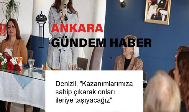 Denizli, “Kazanımlarımıza sahip çıkarak onları ileriye taşıyacağız”