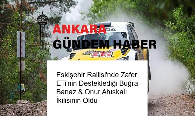 Eskişehir Rallisi’nde Zafer, ETi’nin Desteklediği Buğra Banaz & Onur Ahıskalı İkilisinin Oldu
