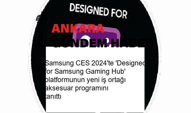 Samsung CES 2024’te ‘Designed for Samsung Gaming Hub’ platformunun yeni iş ortağı aksesuar programını tanıttı