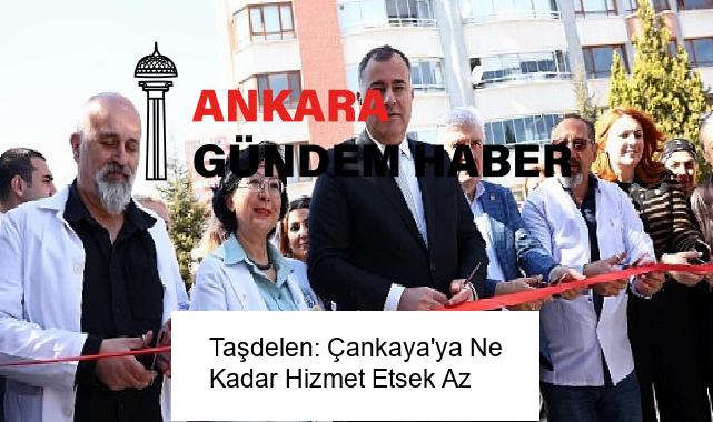 Taşdelen: Çankaya’ya Ne Kadar Hizmet Etsek Az