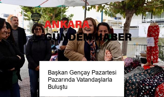 Başkan Gençay Pazartesi Pazarında Vatandaşlarla Buluştu
