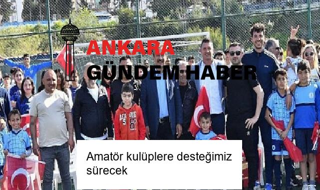 Amatör kulüplere desteğimiz sürecek