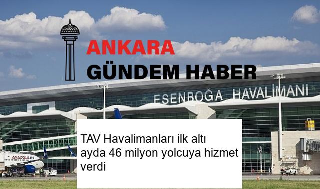 TAV Havalimanları ilk altı ayda 46 milyon yolcuya hizmet verdi