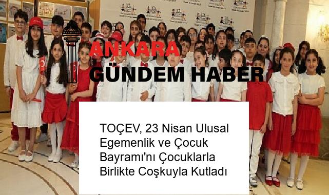 TOÇEV, 23 Nisan Ulusal Egemenlik ve Çocuk Bayramı’nı Çocuklarla Birlikte Coşkuyla Kutladı