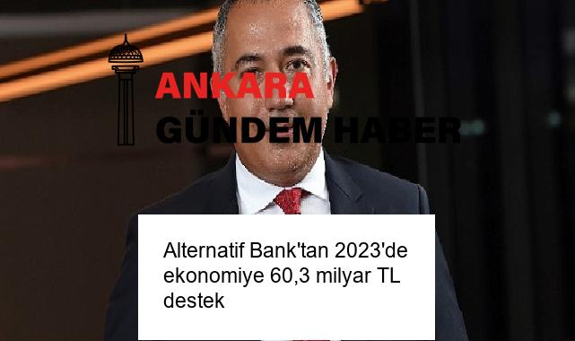 Alternatif Bank’tan 2023’de ekonomiye 60,3 milyar TL destek