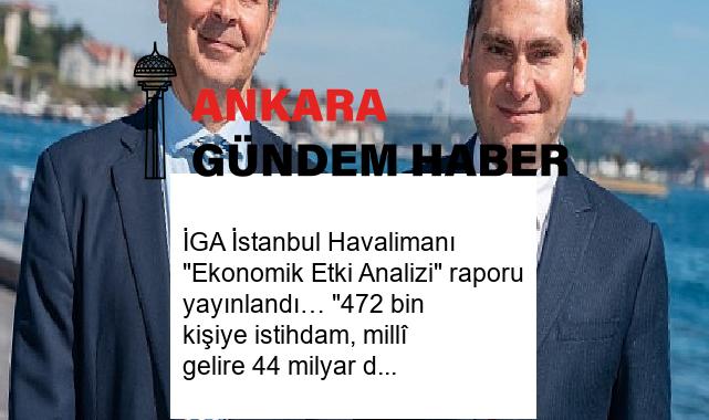 İGA İstanbul Havalimanı “Ekonomik Etki Analizi” raporu yayınlandı… “472 bin kişiye istihdam, millî gelire 44 milyar dolarlık katma değer”