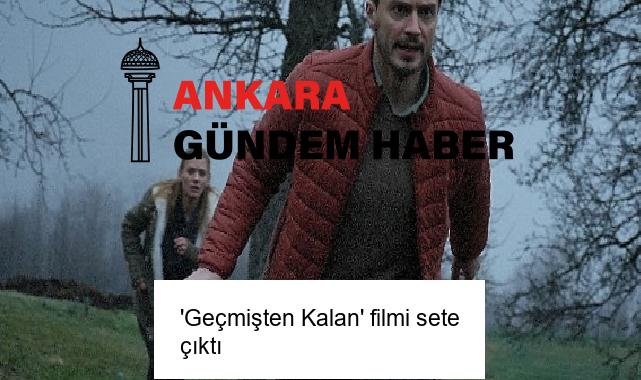 ‘Geçmişten Kalan’ filmi sete çıktı