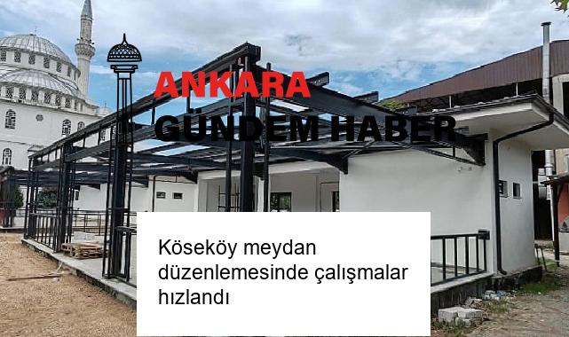 Köseköy meydan düzenlemesinde çalışmalar hızlandı