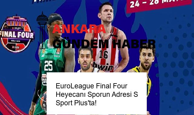 EuroLeague Final Four Heyecanı Sporun Adresi S Sport Plus’ta!