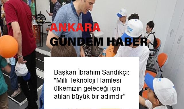 Başkan İbrahim Sandıkçı: “Milli Teknoloji Hamlesi ülkemizin geleceği için atılan büyük bir adımdır”