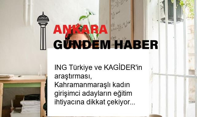 ING Türkiye ve KAGİDER’in araştırması, Kahramanmaraşlı kadın girişimci adayların eğitim ihtiyacına dikkat çekiyor
