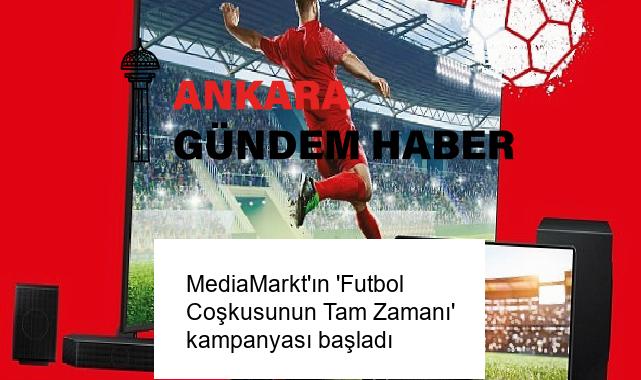 MediaMarkt’ın ‘Futbol Coşkusunun Tam Zamanı’ kampanyası başladı