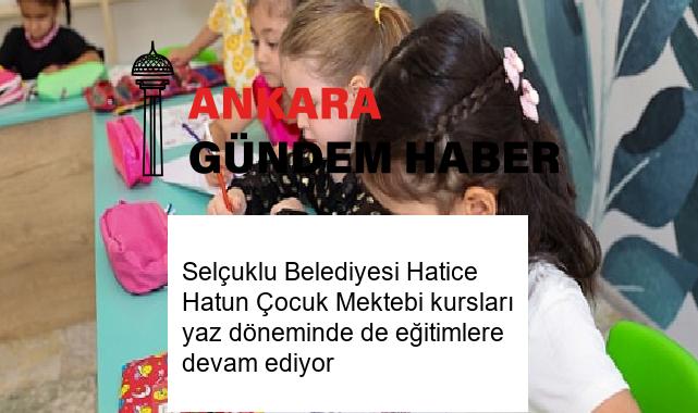 Selçuklu Belediyesi Hatice Hatun Çocuk Mektebi kursları yaz döneminde de eğitimlere devam ediyor