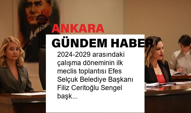 2024-2029 arasındaki çalışma döneminin ilk meclis toplantısı Efes Selçuk Belediye Başkanı Filiz Ceritoğlu Sengel başkanlığında yapıldı