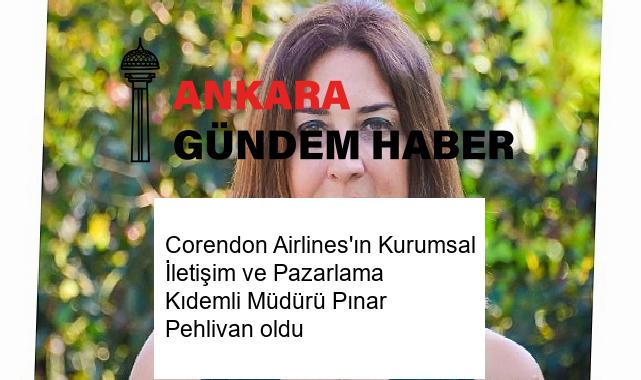 Corendon Airlines’ın Kurumsal İletişim ve Pazarlama Kıdemli Müdürü Pınar Pehlivan oldu