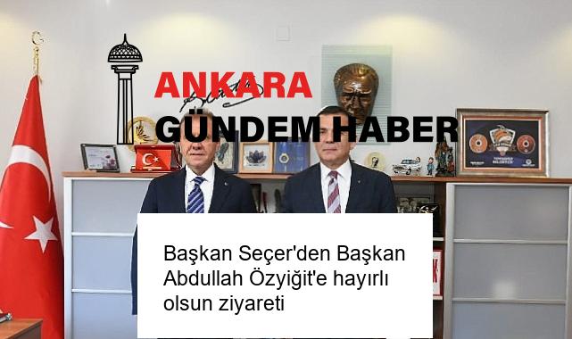 Başkan Seçer’den Başkan Abdullah Özyiğit’e hayırlı olsun ziyareti